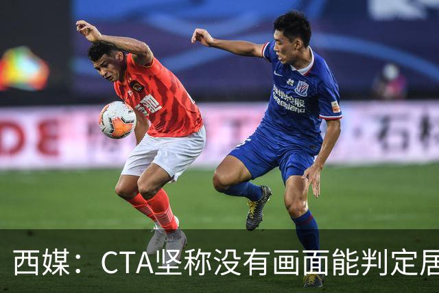 西媒：CTA坚称没有画面能判定居莱尔动作 塞维很不满要求提供录音